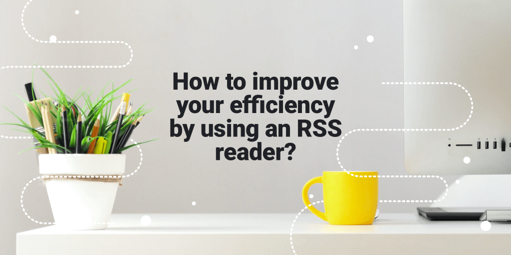 How To Improve Your Efficiency By Using an RSS Reader?