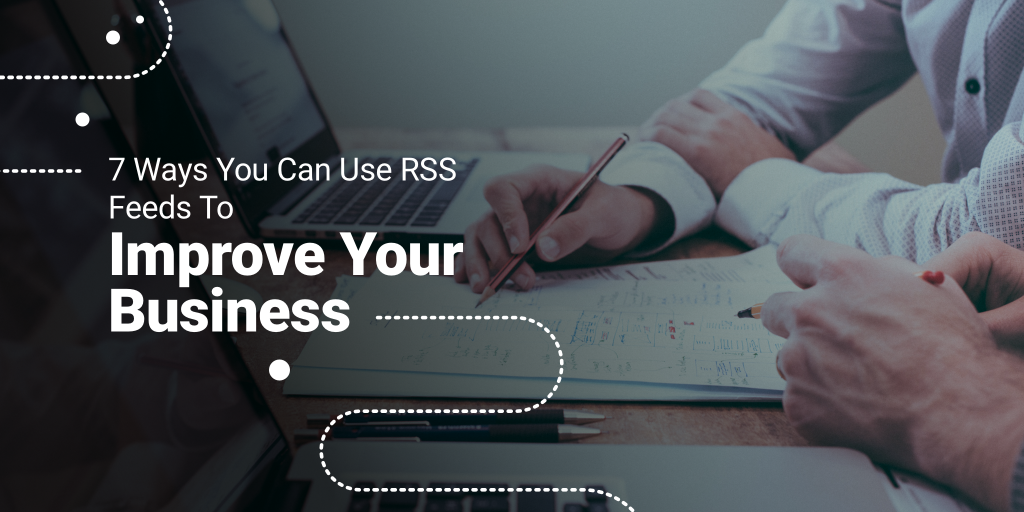 7 Ways You Can Use RSS Feeds To Improve Your Business
