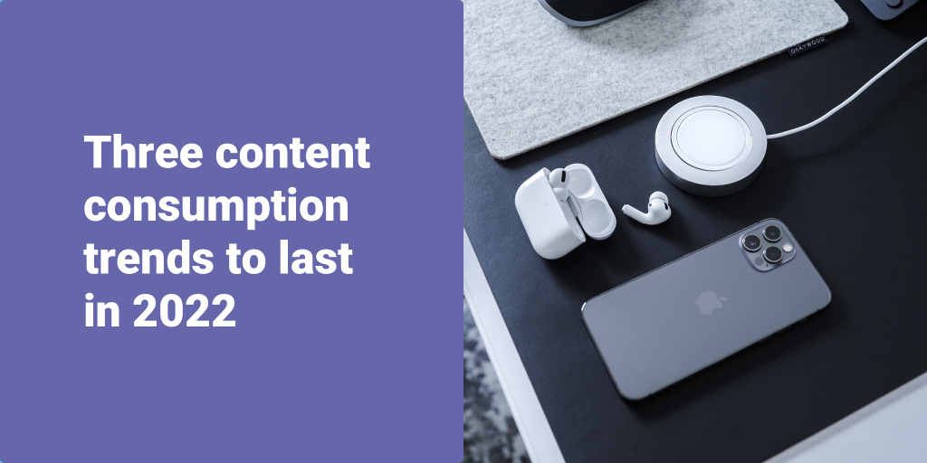 Three content consumption trends from 2021 to last in 2022