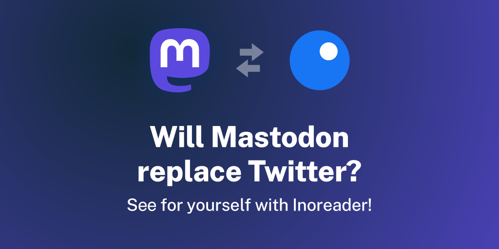 Will Mastodon replace Twitter? See for yourself with Inoreader!